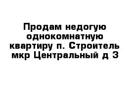 Продам недогую однокомнатную квартиру п. Строитель мкр Центральный д 3